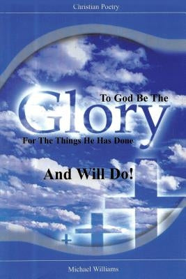 To God Be The Glory for the Things He Has Done and Will Do! by Williams, Michael R.