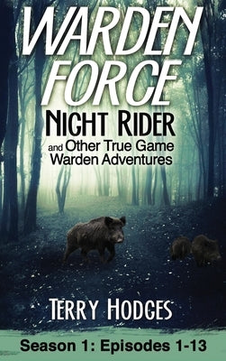 Warden Force: Night Rider and Other True Game Warden Adventures: Episodes 1-13 by Hodges, Terry