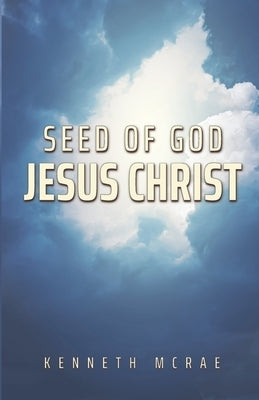 Seed of God: Jesus Christ by McRae, Kenneth