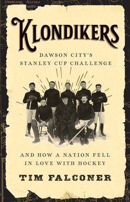 Klondikers: Dawson City's Stanley Cup Challenge and How a Nation Fell in Love with Hockey by Falconer, Tim