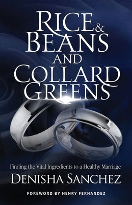Rice and Beans and Collard Greens: Finding the Vital Ingredients to a Healthy Marriage by Sanchez, Denisha