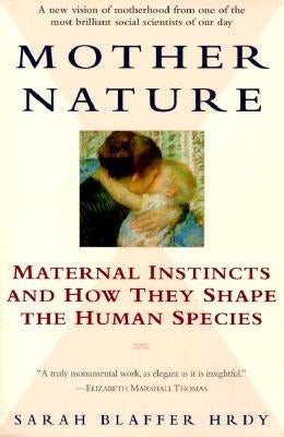 Mother Nature: Maternal Instincts and How They Shape the Human Species by Hrdy, Sarah