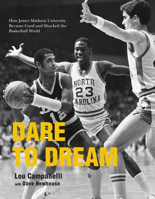 Dare to Dream: How James Madison University Became Coed and Shocked the Basketball World by Campanelli, Lou