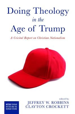 Doing Theology in the Age of Trump: A Critical Report on Christian Nationalism by Robbins, Jeffrey W.