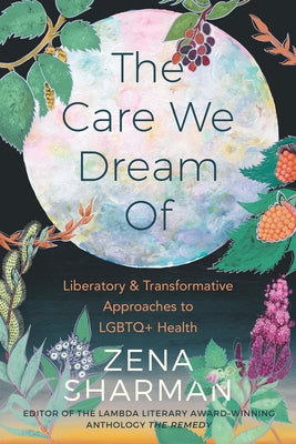 The Care We Dream Of: Liberatory and Transformative Approaches to LGBTQ+ Health by Sharman, Zena