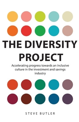 The Diversity Project: Accelerating progress towards an inclusive culture in the investment and savings industry by Butler, Steve