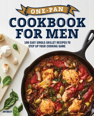 One-Pan Cookbook for Men: 100 Easy Single-Skillet Recipes to Step Up Your Cooking Game by Bailey, Jon