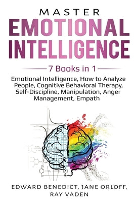 Master Emotional Intelligence: 7 Books in 1: Emotional Intelligence, How to Analyze People, Cognitive Behavioral Therapy, Self-Discipline, Manipulati by Benedict, Edward