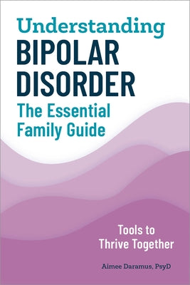 Understanding Bipolar Disorder: The Essential Family Guide by Daramus, Aimee, PsyD