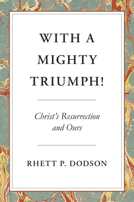 With a Mighty Triumph!: Christ's Resurrection and Ours by Dodson, Rhett P.