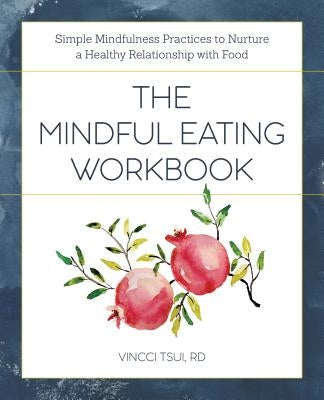 The Mindful Eating Workbook: Simple Mindfulness Practices to Nurture a Healthy Relationship with Food by Tsui, Vincci, Rd