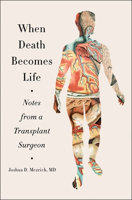 When Death Becomes Life: Notes from a Transplant Surgeon by Mezrich, Joshua D.