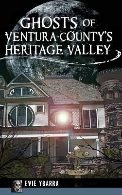 Ghosts of Ventura County's Heritage Valley by Ybarra, Evie