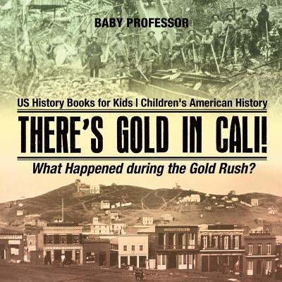 There's Gold in Cali! What Happened during the Gold Rush? US History Books for Kids - Children's American History by Baby Professor