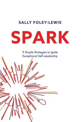 Spark: 9 Simple Strategies to Ignite Exceptional Self-Leadership by Foley-Lewis, Sally