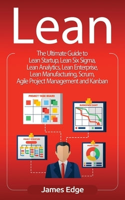 Lean: The Ultimate Guide to Lean Startup, Lean Six Sigma, Lean Analytics, Lean Enterprise, Lean Manufacturing, Scrum, Agile by Edge, James