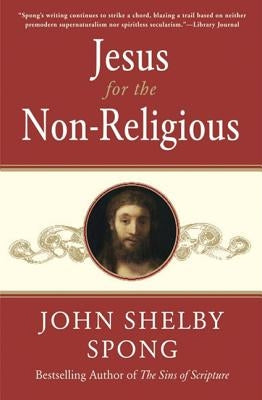Jesus for the Non-Religious: Recovering the Divine at the Heart of the Human by Spong, John Shelby