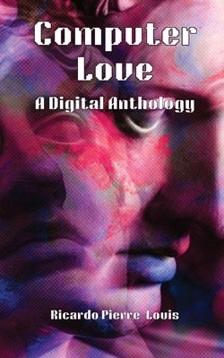 Computer Love: A Digital Anthology by Pierre-Louis, Ricardo