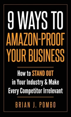 9 Ways to Amazon-Proof Your Business: How to STAND OUT in Your Industry & Make Every Competitor Irrelevant by Pombo, Brian J.