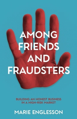 Among Friends and Fraudsters: Building an Honest Business in a High-risk Market by Englesson, Marie