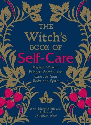 The Witch's Book of Self-Care: Magical Ways to Pamper, Soothe, and Care for Your Body and Spirit by Murphy-Hiscock, Arin