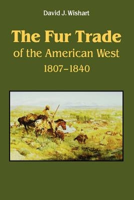 The Fur Trade of the American West: A Geographical Synthesis by Wishart, David J.