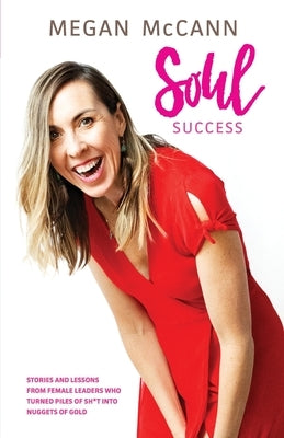 Soul Success: Stories and lessons of female leaders who turned piles of sh*t into nuggets of gold by McCann, Megan