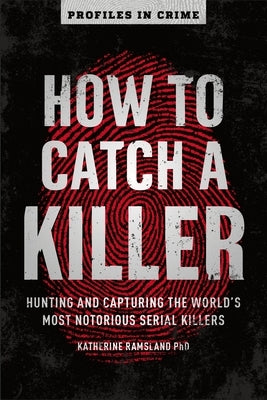 How to Catch a Killer, Volume 1: Hunting and Capturing the World's Most Notorious Serial Killers by Ramsland, Katherine