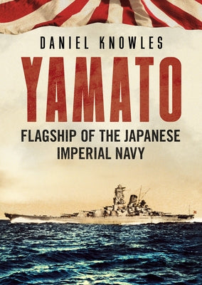 Yamato: Flagship of the Japanese Imperial Navy by Knowles, Daniel