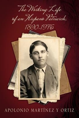 The Working Life of an Hispano Patriarch, 1890-1976 by Martinez y. Ortiz, Apolonio
