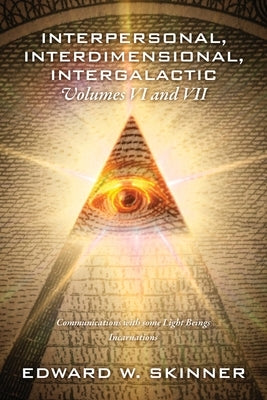 Interpersonal, Interdimensional, Intergalactic, Volumes VI and VII: Communications with some Light Beings - Incarnations by Skinner, Edward W.