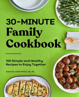 30-Minute Family Cookbook: 100 Simple and Healthy Recipes to Enjoy Together by Hernandez, Amanda, Ma Rd