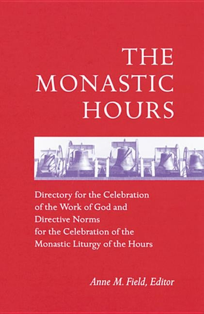 The Monastic Hours: Directory for the Celebration of the Work of God and Directive Norms for the Celebration of the Monastic Liturgy of Th by Field, Anne M.