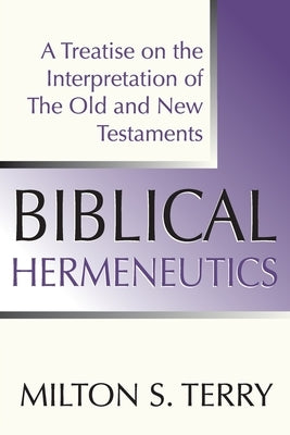 Biblical Hermeneutics: A Treatise on the Interpretation of the Old and New Testament by Terry, Milton S.