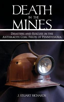 Death in the Mines: Disasters and Rescues in the Anthracite Coal Fields of Pennsylvania by Richards, J. Stuart