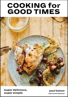 Cooking for Good Times: Super Delicious, Super Simple [a Cookbook] by Kahan, Paul