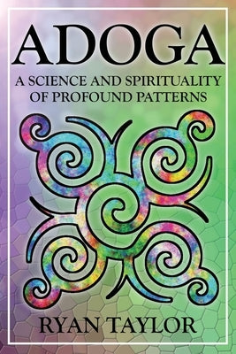 Adoga: A Science and Spirituality of Profound Patterns by Taylor, Ryan