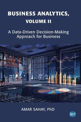 Business Analytics, Volume II: A Data Driven Decision Making Approach for Business by Sahay, Amar