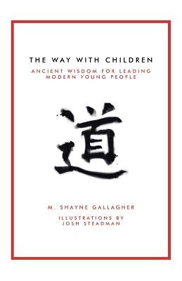 The Way with Children: Ancient Wisdom for Leading Modern Young People by Gallagher, M. Shayne