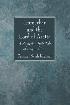 Enmerkar and the Lord of Aratta: A Sumerian Epic Tale of Iraq and Iran by Kramer, Samuel Noah