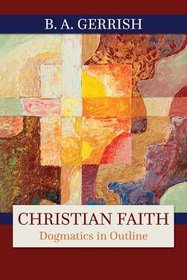 Christian Faith: Dogmatics in Outline by Gerrish, B. a.