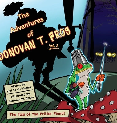 The Adventures of Donovan T. Frog Vol 1: The Tale of the Fritter Fiend by Christopher, Kasi Jo