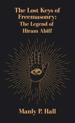 Lost Keys of Freemasonry: The Legend of Hiram Abiff by Hall, Manly P.