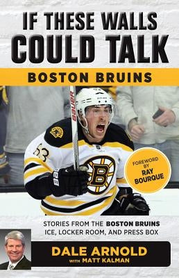 If These Walls Could Talk: Boston Bruins: Stories from the Boston Bruins Ice, Locker Room, and Press Box by Arnold, Dale