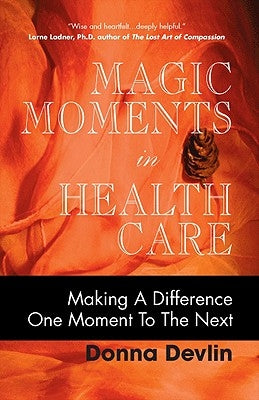 Magic Moments in Health Care: Making a Difference One Moment to the Next by Devlin, Donna