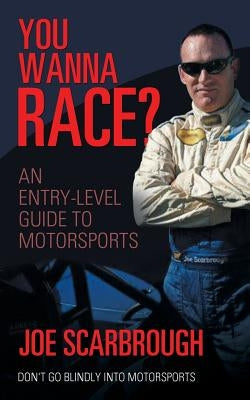 You Wanna Race?: An Entry-Level Guide to Motorsports by Scarbrough, Joe