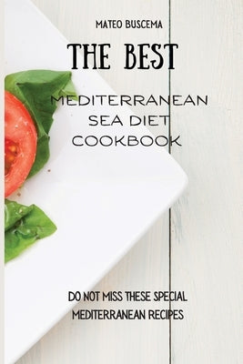 The Best Mediterranean Sea Diet Cookbook: Do Not Miss These Special Mediterranean Recipes by Buscema, Mateo