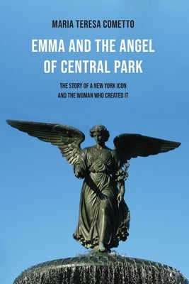 Emma and the Angel of Central Park: The Story of a New York Icon and the Woman Who Created It by Cometto, Maria Teresa