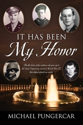 It Has Been My Honor: The life stories of five veterans who grew up in the Great Depression, served in World War II, then helped rebuild our by Pungercar, Michael