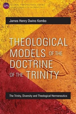 Theological Models of the Doctrine of the Trinity: The Trinity, Diversity and Theological Hermeneutics by Kombo, James Henry Owino
